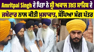 Amritpal Singh ਦੇ ਪਿਤਾ ਨੇ ਸ੍ਰੀ ਅਕਾਲ ਤਖ਼ਤ ਸਾਹਿਬ ਦੇ ਜਥੇਦਾਰ ਨਾਲ ਕੀਤੀ ਮੁਲਾਕਾਤ, ਸੌਂਪਿਆ ਮੰਗ ਪੱਤਰ