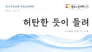 2024.12.15 주일오전예배  - 허탄한 듯이 들려 - 누가복음 24:11~12 (천명원목사)