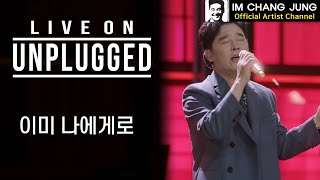 【임창정】 LIVE ON UNPLUGGED '이미 나에게로' | 가사 | 라이브 온 언플러그드 | IM CHANG JUNG | K-pop Artist