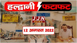 हल्द्वानी की आज की मुख्य खबरें, Haldwani Bulletin, 12 अगस्त 2022 || JJN News