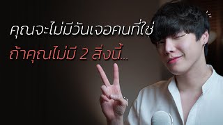 คุณจะไม่มีวันเจอคนที่ใช่...ถ้าคุณไม่มี 2 สิ่งนี้?