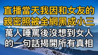 “你拿什麼和他比！”直播當天我因和女友的親密照被全網黑成小三，萬人唾罵後沒想到女人的一句話揭開所有真相！一口氣看完 ｜完結文｜真實故事 ｜都市男女｜情感｜男閨蜜｜妻子出軌｜楓林情感