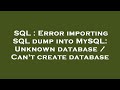 SQL : Error importing SQL dump into MySQL: Unknown database / Can't create database