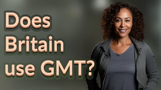 Does Britain use GMT?
