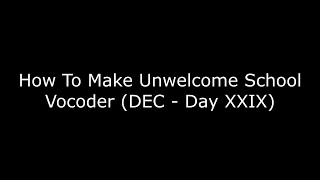 How To Make Unwelcome School Vocoder (DEC - Day XXIX)