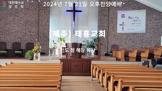 제주태흥교회  2024년 7월 21일 오후찬양예배