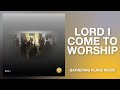 lord i come to worship gathering place music official audio