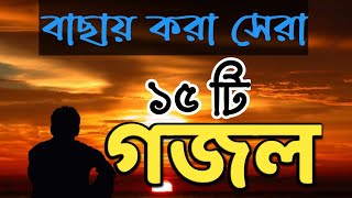 বাছায় করা সেরা ১৫টি গজল || ইসলামিক গজল || Ghazal Gojol Gozol Gazal Ghazol Ghogol Bangla gojol new