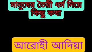 মানুষের তৈরী ধর্ম নিয়ে কিছু কথা। আরোহী আদিয়া।