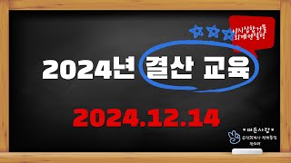 2024년 결산교육 - 2024년 12월 14일 온라인교육