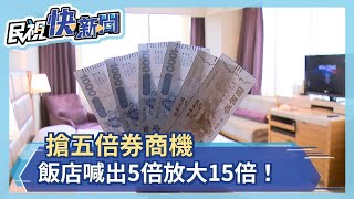 搶五倍券商機 飯店喊出加碼振興 5倍放大15倍！－民視新聞