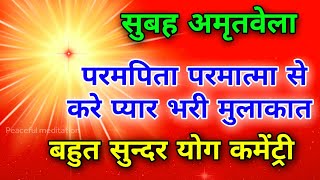 सुबह अमृतवेला परमपिता परमात्मा से करे प्यार भरी मुलाकात बहुत सुन्दर योग कमेंट्री।