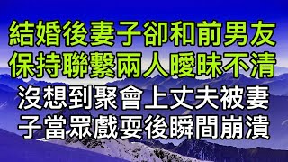 結婚後妻子一直和暗戀前男友保持聯繫曖昧不清，沒想到聚會中妻子當著前男友的面戲耍丈夫，丈夫瞬間崩潰！真實故事 ｜都市男女｜情感｜男閨蜜｜妻子出軌