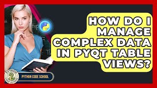 How Do I Manage Complex Data In PyQt Table Views? - Python Code School