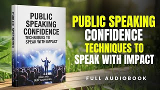 Public Speaking Confidence: Techniques To Speak With Impact | Audiobook