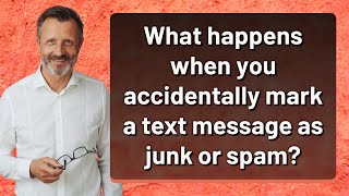 What happens when you accidentally mark a text message as junk or spam?