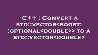 C++ : Convert a std::vector boost::optional double to a std::vector double