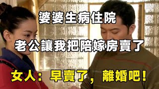 婆婆生病住院，老公讓我把陪嫁房賣了，女人：早賣了，離婚吧！ | 翠花的秘密