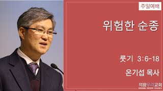 [2023.02.12.] 위험한 순종 / 룻기 3:6-18 / 온기섭 목사