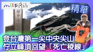 登台灣第一尖中央尖山　佇立峰頂回望「死亡稜線」｜台中市和平區 花蓮縣秀林鄉 麥覺明【@ctvmit703集】