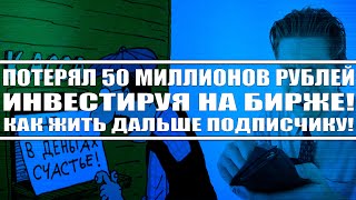 ПОТЕРЯЛ НА БИРЖЕ 50 МИЛЛИОНОВ РУБЛЕЙ! МОЛЬБА ПОДПИСЧИКА О ПОМОЩИ! КАК ЖИТЬ ПОСЛЕ ПОДОБНОГО?