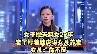 女子抛夫弃女22年，老了厚着脸皮求女儿养老，女儿：你不配 #家庭糾紛 #家庭矛盾 #情感糾葛 #社會百態 #倫理道德