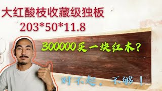 收藏级的大红酸枝独板长啥样花300000都买不到，你觉得值不值