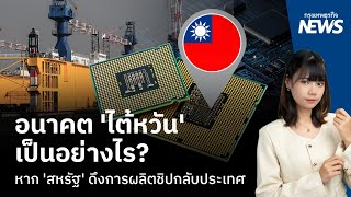 อนาคต 'ไต้หวัน'  เป็นอย่างไร? หาก 'สหรัฐ' ดึงการผลิตชิปกลับประเทศ  | กรุงเทพธุรกิจNEWS