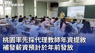 桃園率先採代理教師年資提敘 補發薪資預計於年前發放｜20250107 公視晚間新聞