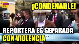 ¡INDIGNANTE! Reportera es retirada con violencia cuando buscaba declaraciones de Pedro Castillo