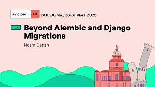 Beyond Alembic and Django Migrations - Noam Cattan