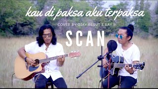 SCAN-KAU DIPAKSA AKU TERPAKSA || Cover By ojay \u0026 ray