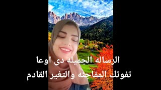 الرساله الجميله دى عشانك اوعا تفوتك المفاجئه والتغير القادم معجزه فى الطريق اليك مكتوب ومقدر لك