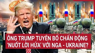 Thời sự quốc tế: Ông Trump tuyên bố chấn động, ‘nuốt lời hứa’ với Nga - Ukraine?