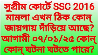 সুপ্রীম কোর্টে SSC 2016 মামলা এখন ঠিক কোন্ জায়গায় দাঁড়িয়ে?আগামী ০৭/০১/২৫ কোন্ কোন্ ঘটনা ঘটতে পারে?