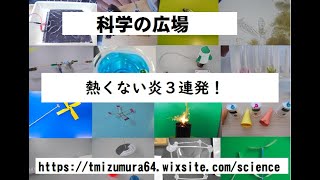 熱くない炎　３連発　科学の広場：おもしろ実験・おもしろ科学実験・おもしろ理科実験　実験番号434　https://tmizumura64.wixsite.com/science