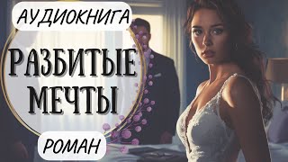 АУДИОКНИГА | РОМАН: Разбитые мечты