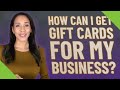 How can I get gift cards for my business?