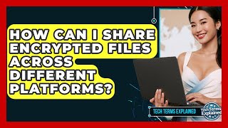 How Can I Share Encrypted Files Across Different Platforms? - Tech Terms Explained