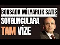 BORSADA MİLYARLIK SATIŞ YAPANLARA TAM VİZE SOYGUNCULARA ZEMİN HAZIRLANDI