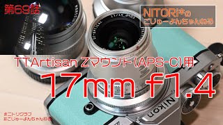 第69話『TTArtisan 17mm f1.4 Zマウント用(Zfc向け)』NITORi*のごじゅーよんちゃんねる