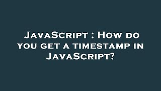 JavaScript : How do you get a timestamp in JavaScript?
