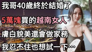 我那40歲的大哥花5萬娶了個越南女人，不僅膚白貌美還會做家務，我忍不住和嫂子深入交流，卻發現了個天大的秘密…