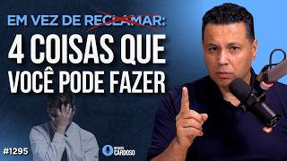 EM VEZ DE RECLAMAR: 4 COISAS QUE VOCÊ PODE FAZER | #1295