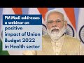 PM Modi addresses a webinar on positive impact of Union Budget 2022 in Health sector | PMO