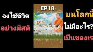 EP18 #ธรรมะหลวงพี่อุเทน  จงใช้ชีวิตอย่างมีสติบนโลกใบนี้ไม่มีอะไรเป็นของเรา