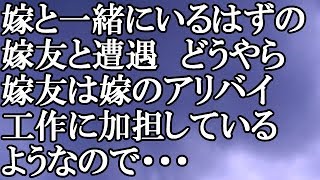 【修羅場】嫁と一緒にいるはずの嫁友と遭遇　どうやら嫁友は嫁のアリバイ工作に加担しているようなので・・・結果