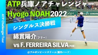 #大会2連覇【兵庫ノアCH2022/シングルス決勝戦】綿貫陽介(フリー) vs F. FERREIRA SILVA(POR)  兵庫ノアチャレンジャー2022