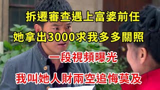 拆遷審查遇上富婆前任，她拿出3000求我多多關照，一段視頻曝光，我叫她人財兩空追悔莫及 | 翠花的秘密