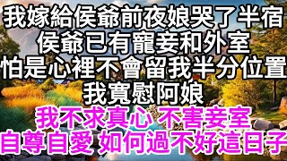 我嫁給侯爺前夜娘哭了半宿，侯爺已有寵妾和外室，怕是心裡不會留我半分位置，我寬慰阿娘，我不求真心，不害妾室，自尊自愛，如何過不好這日子 【美好人生】